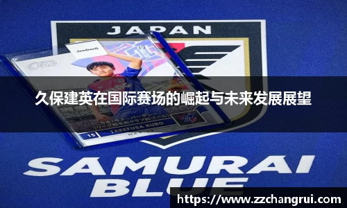 久保建英在国际赛场的崛起与未来发展展望