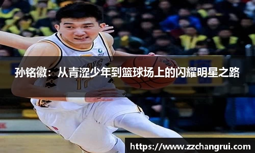 孙铭徽：从青涩少年到篮球场上的闪耀明星之路