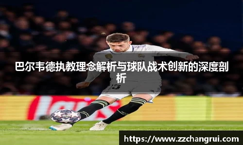 巴尔韦德执教理念解析与球队战术创新的深度剖析