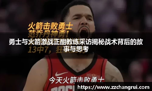 勇士与火箭激战正酣教练采访揭秘战术背后的故事与思考