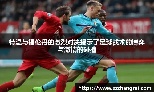 特温与福伦丹的激烈对决揭示了足球战术的博弈与激情的碰撞