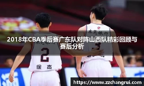 2018年CBA季后赛广东队对阵山西队精彩回顾与赛后分析